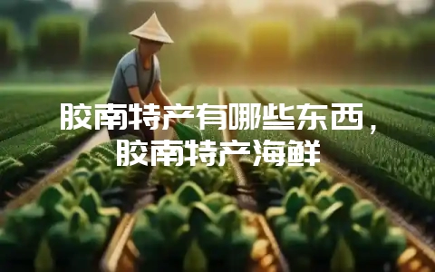 胶南特产有哪些东西，胶南特产海鲜-会东网