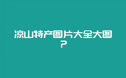 凉山特产图片大全大图？-会东网