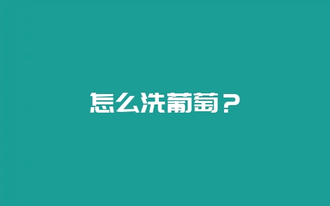 怎么洗葡萄？-会东网