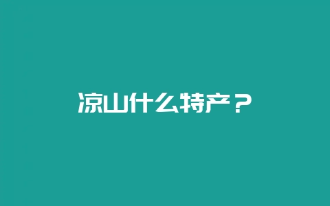凉山什么特产?-会东网