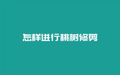 怎样进行桃树修剪-会东网