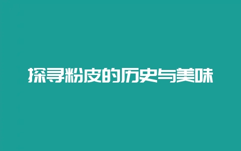 探寻粉皮的历史与美味-会东网
