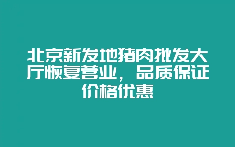 北京新发地猪肉批发大厅恢复营业，品质保证价格优惠-会东网