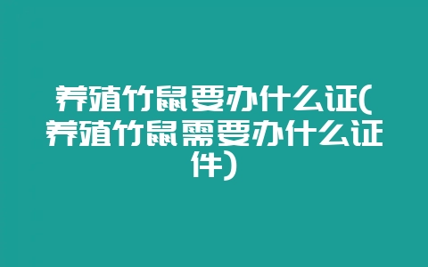 养殖竹鼠要办什么证(养殖竹鼠需要办什么证件)-会东网