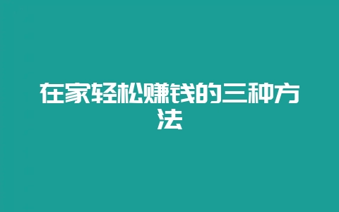 在家轻松赚钱的三种方法-会东网
