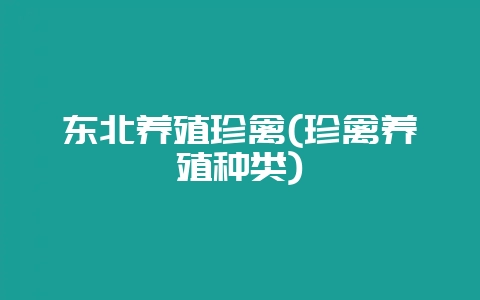 东北养殖珍禽(珍禽养殖种类)-会东网