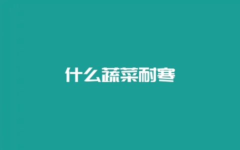 什么蔬菜耐寒-会东网