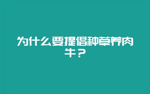 为什么要提倡种草养肉牛？-会东网