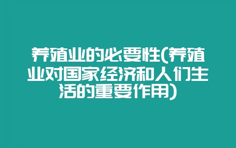 养殖业的必要性(养殖业对国家经济和人们生活的重要作用)-会东网
