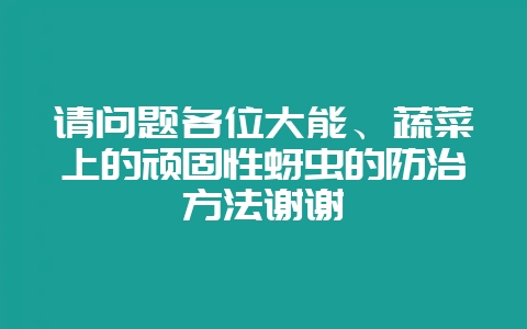 请问题各位大能、蔬菜上的顽固性蚜虫的防治方法谢谢-会东网