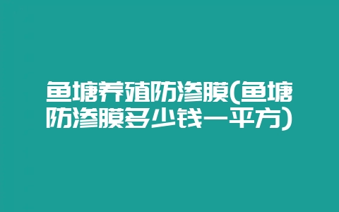 鱼塘养殖防渗膜(鱼塘防渗膜多少钱一平方)插图 鱼塘养殖防渗膜(鱼塘防渗膜多少钱一平方)插图