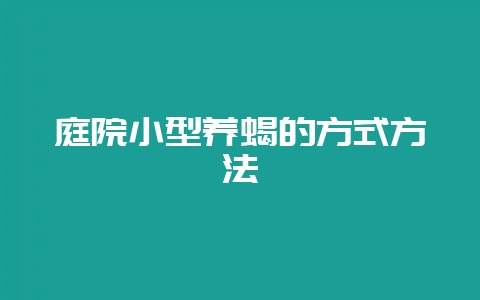 庭院小型养蝎的方式方法-会东网