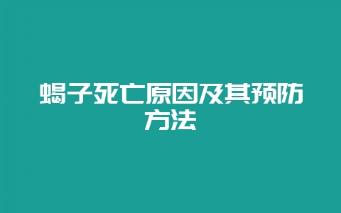蝎子死亡原因及其预防方法-会东网