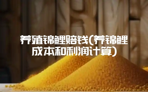养殖锦鲤赔钱(养锦鲤成本和利润计算)插图 养殖锦鲤赔钱(养锦鲤成本和利润计算)插图