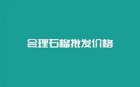 会理石榴批发价格-会东网