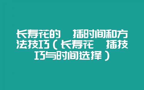 长寿花的扦插时间和方法技巧（长寿花扦插技巧与时间选择）-会东网