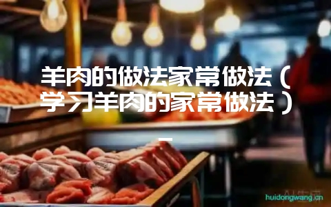 羊肉的做法家常做法(学习羊肉的家常做法)_插图 羊肉的做法家常做法(学习羊肉的家常做法)_插图