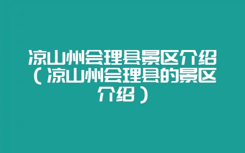 凉山州会理县景区介绍（凉山州会理县的景区介绍）-会东网