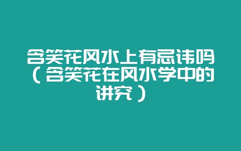 含笑花风水上有忌讳吗（含笑花在风水学中的讲究）-会东网