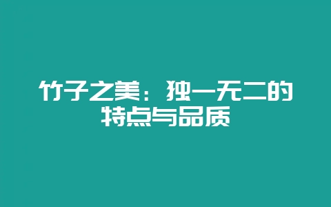 竹子之美：独一无二的特点与品质-会东网
