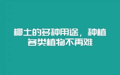 椰土的多种用途，种植各类植物不再难-会东网