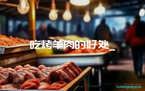 吃烤羊肉的好处_插图 吃烤羊肉的好处_插图