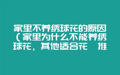 家里不养绣球花的原因（家里为什么不能养绣球花，其他适合花卉推-会东网