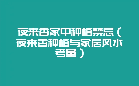 夜来香家中种植禁忌（夜来香种植与家居风水考量）-会东网