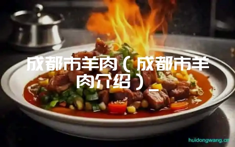 成都市羊肉(成都市羊肉介绍)_-会东网