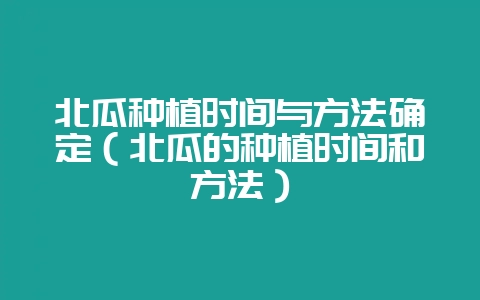 北瓜种植时间与方法确定（北瓜的种植时间和方法）-会东网