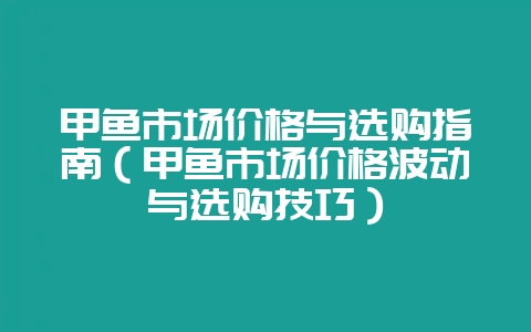 甲鱼市场价格与选购指南(甲鱼市场价格波动与选购技巧)插图 甲鱼市场价格与选购指南(甲鱼市场价格波动与选购技巧)插图