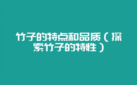 竹子的特点和品质（探索竹子的特性）-会东网