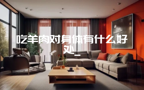 吃羊肉对身体有什么好处_-会东网