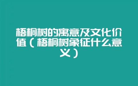 梧桐树的寓意及文化价值（梧桐树象征什么意义）-会东网