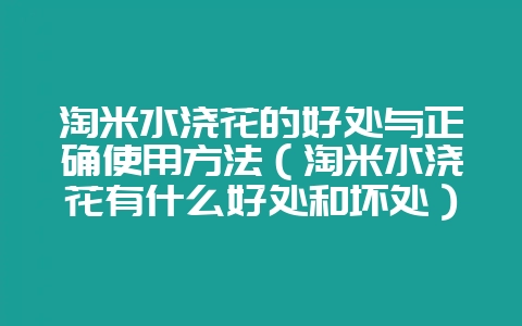 淘米水浇花的好处与正确使用方法（淘米水浇花有什么好处和坏处）-会东网