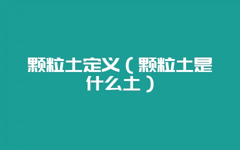 颗粒土定义(颗粒土是什么土)插图 颗粒土定义(颗粒土是什么土)插图