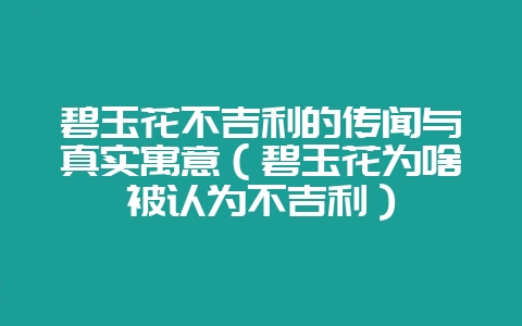 碧玉花不吉利的传闻与真实寓意（碧玉花为啥被认为不吉利）-会东网