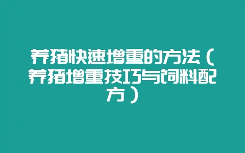 养猪快速增重的方法（养猪增重技巧与饲料配方）-会东网