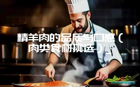精羊肉的品质与口感（肉类食材挑选）_-会东网