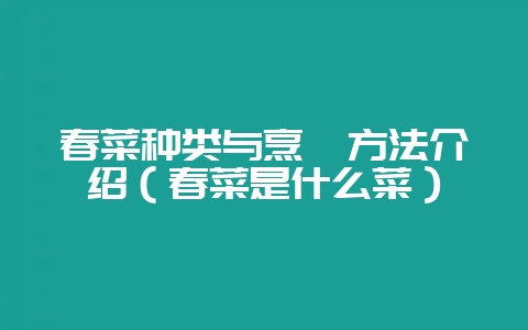 春菜种类与烹饪方法介绍(春菜是什么菜)-会东网