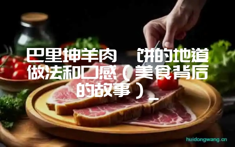 巴里坤羊肉焖饼的地道做法和口感（美食背后的故事）_-会东网