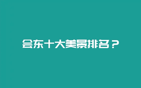 会东十大美景排名？-会东网