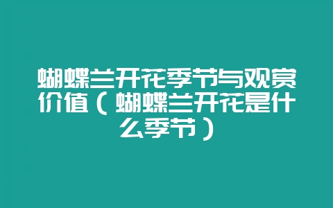 蝴蝶兰开花季节与观赏价值（蝴蝶兰开花是什么季节）-会东网