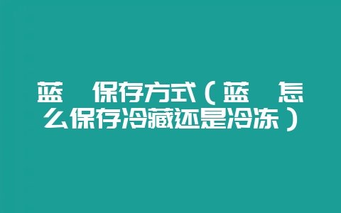 蓝莓保存方式(蓝莓怎么保存冷藏还是冷冻)插图 蓝莓保存方式(蓝莓怎么保存冷藏还是冷冻)插图