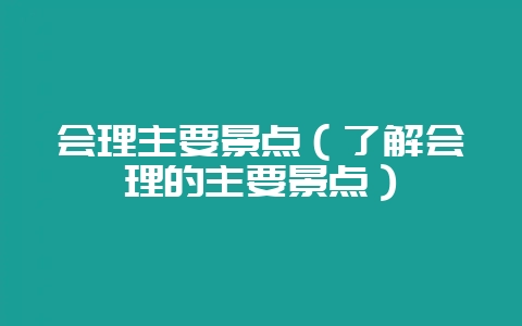 会理主要景点(了解会理的主要景点)-会东网