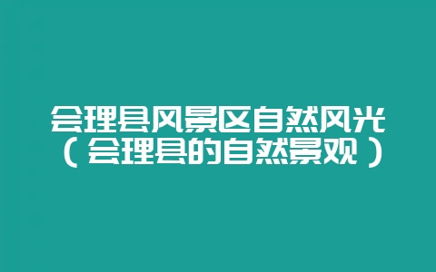 会理县风景区自然风光(会理县的自然景观)-会东网
