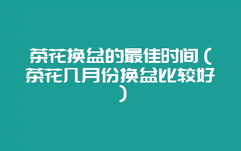 茶花换盆的最佳时间（茶花几月份换盆比较好）-会东网