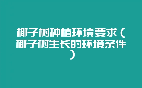 椰子树种植环境要求（椰子树生长的环境条件）-会东网