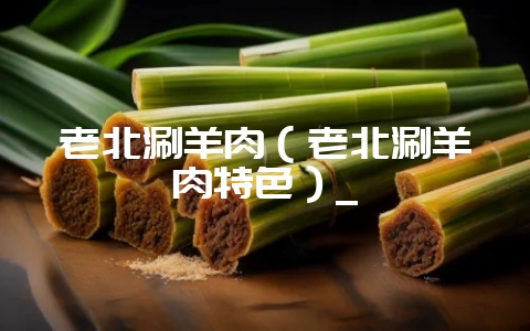 老北涮羊肉（老北涮羊肉特色）_-会东网