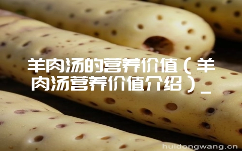 羊肉汤的营养价值（羊肉汤营养价值介绍）_-会东网